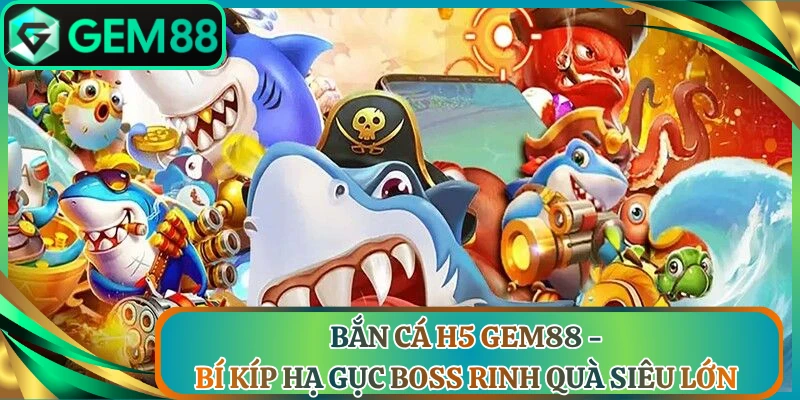 Bắn Cá H5 Gem88 - Bí Kíp Hạ Gục Boss Rinh Quà Siêu Lớn