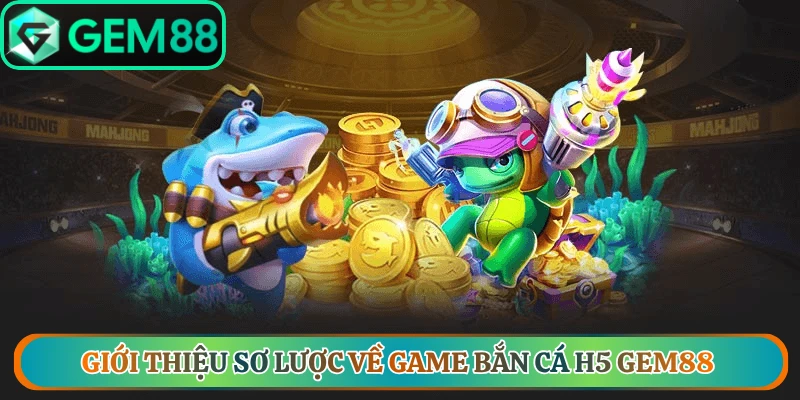 Giới thiệu sơ lược về game bắn cá H5 Gem88