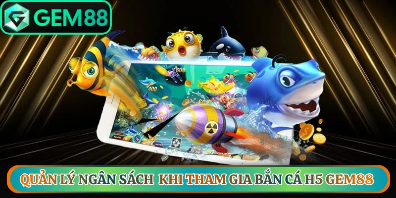 Quản lý ngân sách thông minh khi tham gia bắn cá H5 Gem88