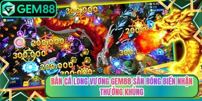 Bắn Cá Long Vương Gem88 Săn Rồng Biển Nhận Thưởng Khủng