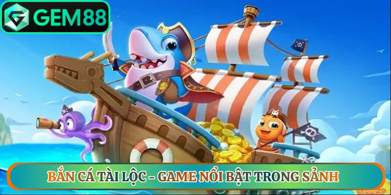 Bắn Cá Tài Lộc - Game nổi bật trong sảnh bắn cá TP Gem88