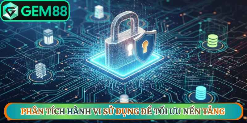 Phân tích hành vi sử dụng để tối ưu nền tảng chính sách bảo mật Gem88
