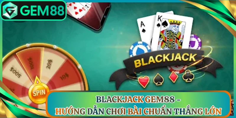 Blackjack Gem88 - Hướng Dẫn Chơi Bài Chuẩn Thắng Lớn
