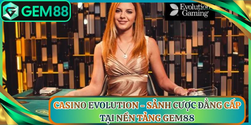 Casino Evolution - Sảnh Cược Đẳng Cấp Tại Nền Tảng Gem88