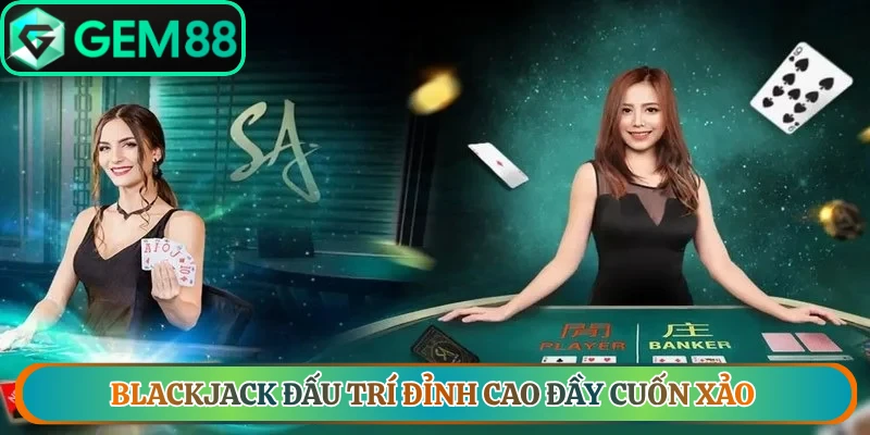 Blackjack đấu trí đỉnh cao đầy cuốn xảo, thử thách trí tuệ