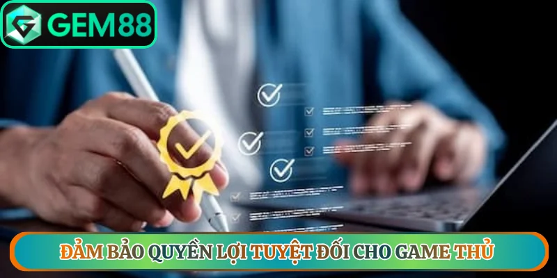 Đảm bảo quyền lợi tuyệt đối cho game thủ