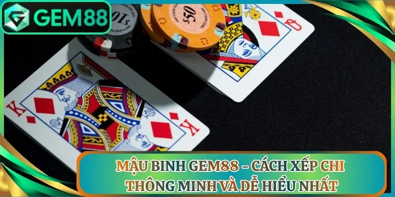 Mậu Binh Gem88 - Cách Xếp Chi Thông Minh Và Dễ Hiểu Nhất