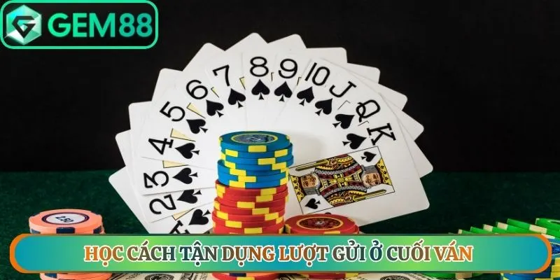 Học cách tận dụng lượt gửi ở cuối ván