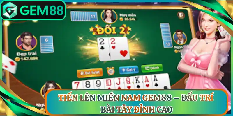 Tiến Lên Miền Nam Gem88 – Đấu Trí Bài Tây Đỉnh Cao