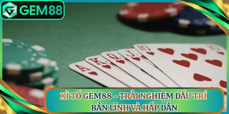 Xì Tố Gem88 - Trải Nghiệm Đấu Trí Bản Lĩnh Và Hấp Dẫn
