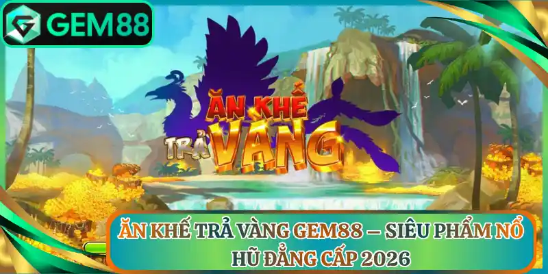 Ăn Khế Trả Vàng Gem88 – Siêu Phẩm Nổ Hũ Đẳng Cấp 2026