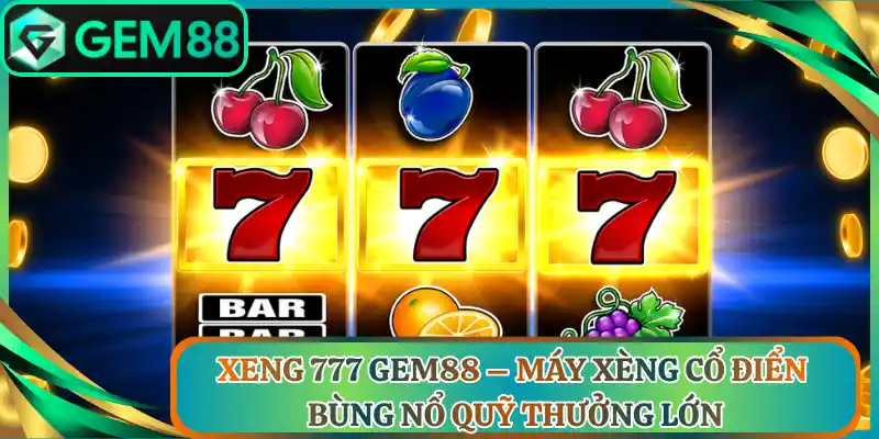 Xeng 777 Gem88 – Máy Xèng Cổ Điển Bùng Nổ Quỹ Thưởng Lớn