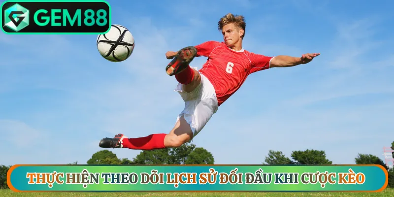 Thực hiện theo dõi lịch sử đối đầu khi cược kèo