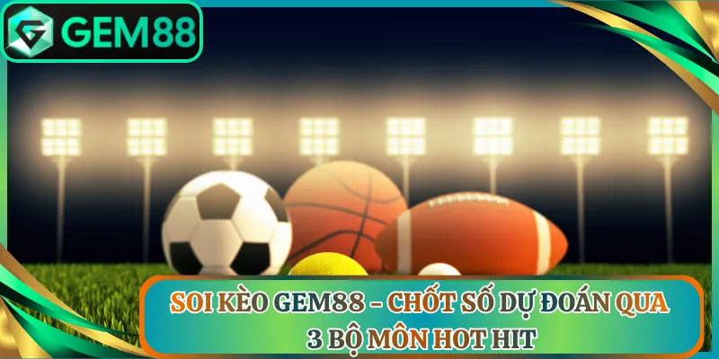 Soi Kèo Gem88 - Chốt Số Dự Đoán Qua 3 Bộ Môn Hot Hit