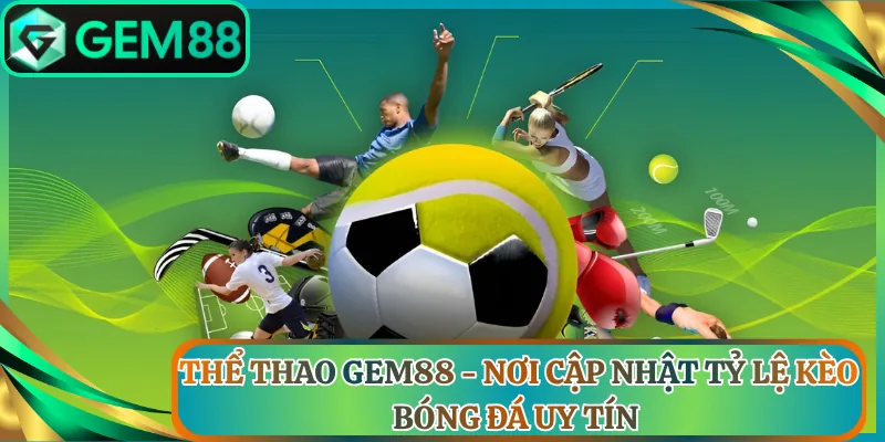 Thể Thao Gem88 - Nơi Cập Nhật Tỷ Lệ Kèo Bóng Đá Uy Tín