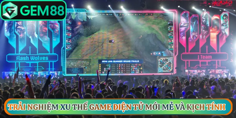 Trải nghiệm xu thế game điện tử mới mẻ và kịch tính