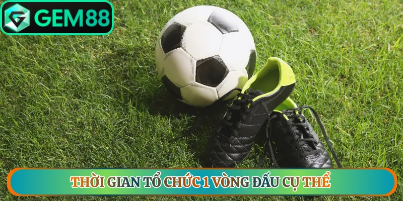 Thời gian tổ chức 1 vòng đấu cụ thể