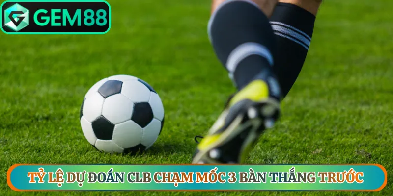 Tỷ lệ dự đoán CLB chạm mốc 3 bàn thắng trước