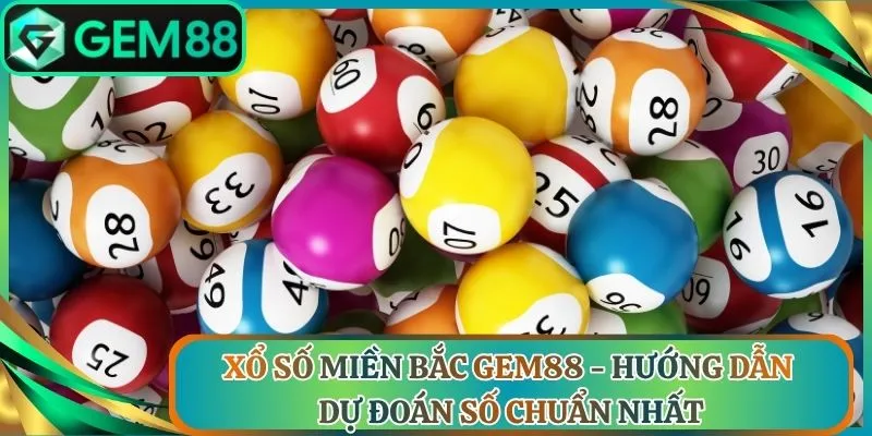 Xổ Số Miền Bắc Gem88 - Hướng Dẫn Dự Đoán Số Chuẩn Nhất