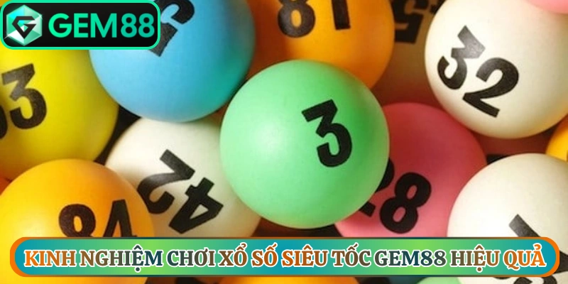 Kinh nghiệm chơi xổ số siêu tốc Gem88 hiệu quả từ cao thủ