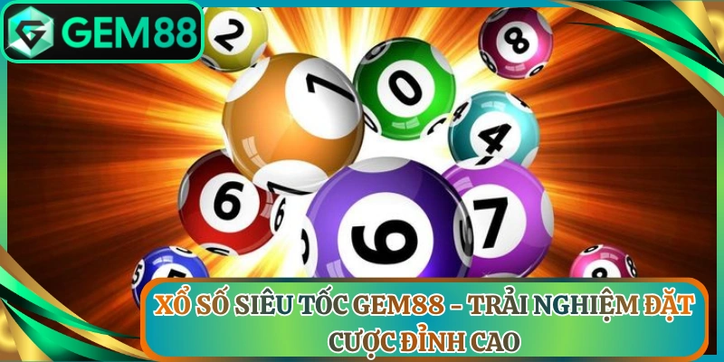 Xổ Số Siêu Tốc Gem88 - Trải Nghiệm Đặt Cược Đỉnh Cao